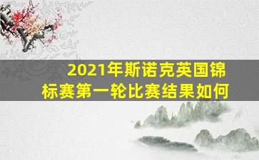 2021年斯诺克英国锦标赛第一轮比赛结果如何