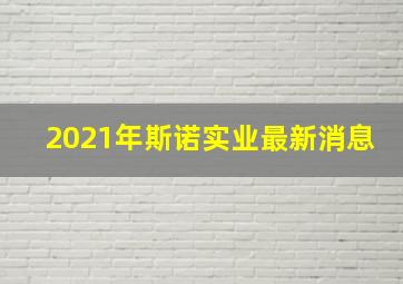 2021年斯诺实业最新消息