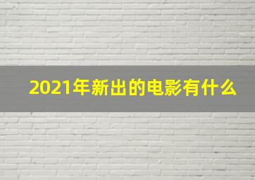 2021年新出的电影有什么