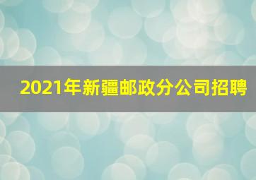 2021年新疆邮政分公司招聘