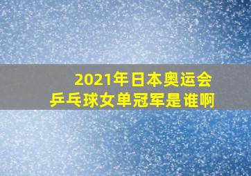 2021年日本奥运会乒乓球女单冠军是谁啊