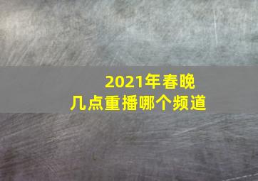 2021年春晚几点重播哪个频道