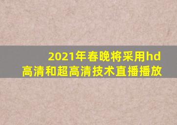 2021年春晚将采用hd高清和超高清技术直播播放