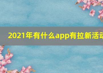 2021年有什么app有拉新活动