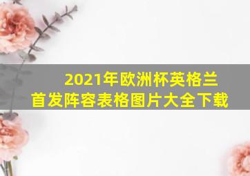 2021年欧洲杯英格兰首发阵容表格图片大全下载