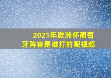 2021年欧洲杯葡萄牙阵容是谁打的呢视频