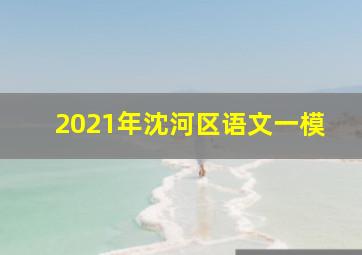 2021年沈河区语文一模