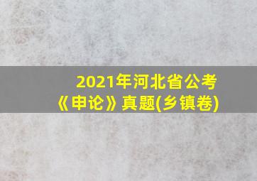 2021年河北省公考《申论》真题(乡镇卷)