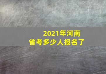 2021年河南省考多少人报名了