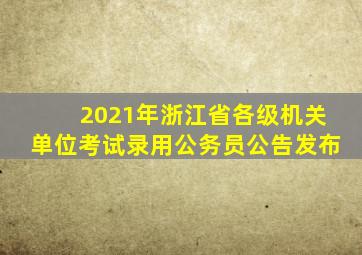 2021年浙江省各级机关单位考试录用公务员公告发布