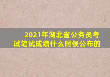 2021年湖北省公务员考试笔试成绩什么时候公布的