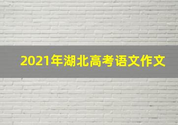 2021年湖北高考语文作文