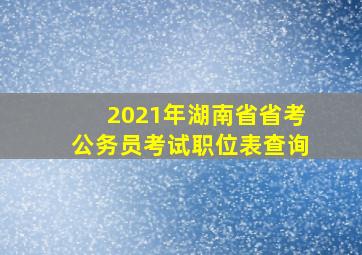 2021年湖南省省考公务员考试职位表查询