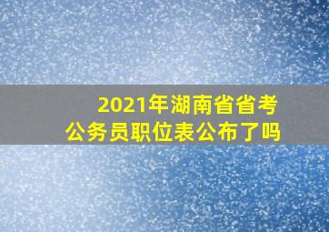 2021年湖南省省考公务员职位表公布了吗