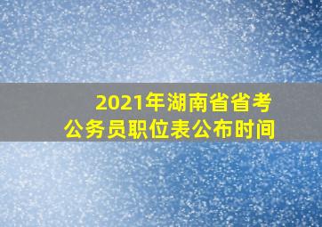 2021年湖南省省考公务员职位表公布时间