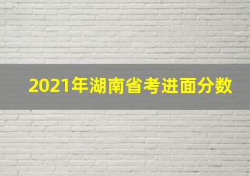 2021年湖南省考进面分数