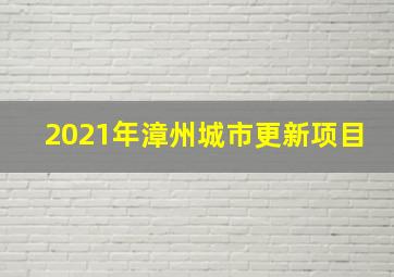 2021年漳州城市更新项目