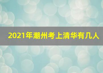 2021年潮州考上清华有几人