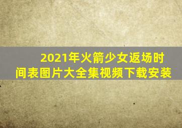 2021年火箭少女返场时间表图片大全集视频下载安装