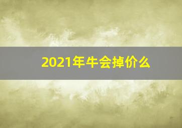 2021年牛会掉价么