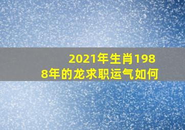 2021年生肖1988年的龙求职运气如何