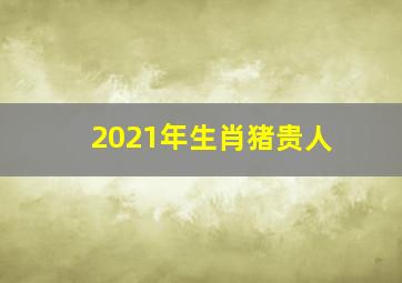 2021年生肖猪贵人