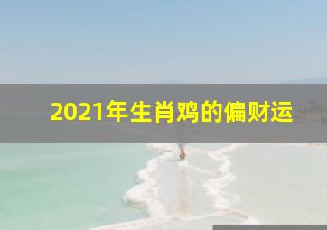 2021年生肖鸡的偏财运