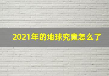 2021年的地球究竟怎么了