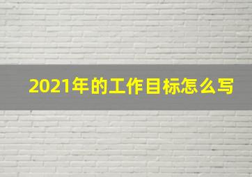 2021年的工作目标怎么写