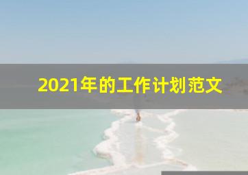 2021年的工作计划范文