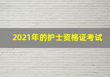 2021年的护士资格证考试