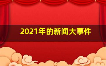 2021年的新闻大事件