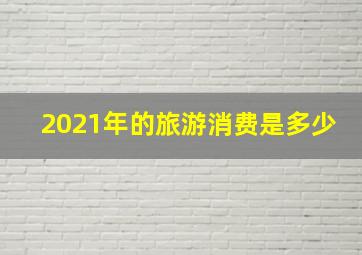 2021年的旅游消费是多少