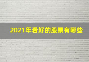 2021年看好的股票有哪些