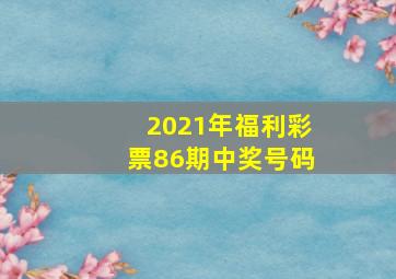 2021年福利彩票86期中奖号码