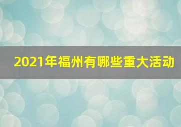 2021年福州有哪些重大活动