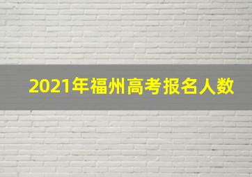 2021年福州高考报名人数