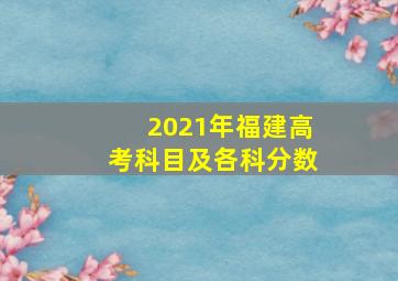 2021年福建高考科目及各科分数