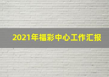 2021年福彩中心工作汇报