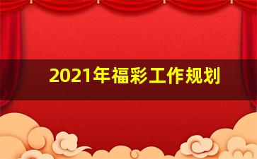 2021年福彩工作规划