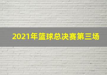 2021年篮球总决赛第三场