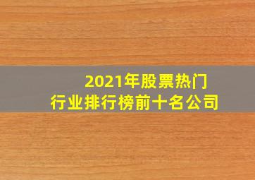 2021年股票热门行业排行榜前十名公司