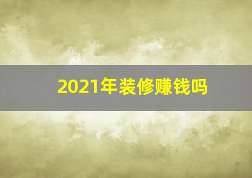 2021年装修赚钱吗