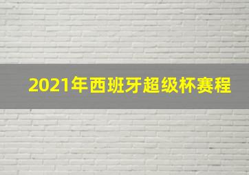 2021年西班牙超级杯赛程