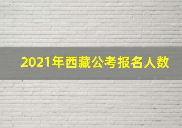 2021年西藏公考报名人数