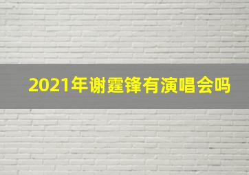 2021年谢霆锋有演唱会吗