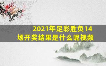 2021年足彩胜负14场开奖结果是什么呢视频