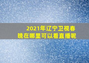 2021年辽宁卫视春晚在哪里可以看直播呢