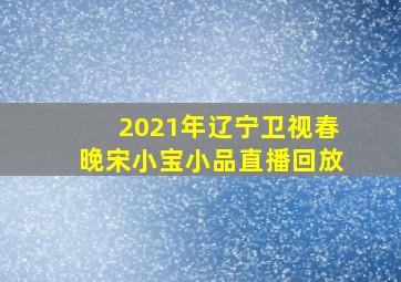 2021年辽宁卫视春晚宋小宝小品直播回放