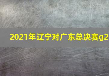 2021年辽宁对广东总决赛g2